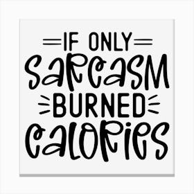 If Only Sarcasm Burned Calories Canvas Print