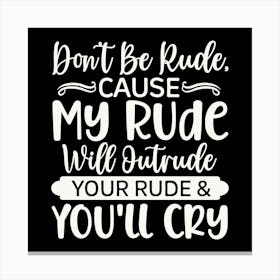 don T Be Rude, Cause My Rude Will Outrude Your Rude & You Ll Cry 2 Canvas Print