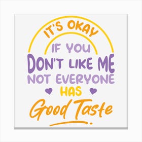 It S Okay If You Don T Like Me Not Everyone Has Good Taste Canvas Print