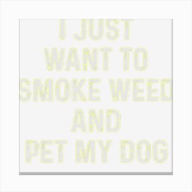 Funny Stoner Gift I Just Want To Smoke Weed And Pet My Dog Canvas Print