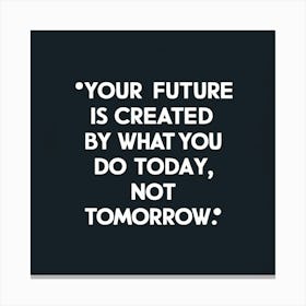 Your Future Is Created By What You Do Today, Not Tomorrow Canvas Print