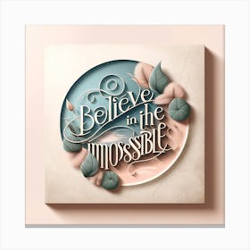 Artistic Presentation Of A Motivational Quote Believe In The Impossible In A Minimalist Design With Pastel Colors And Elegant, Simple Typography Canvas Print