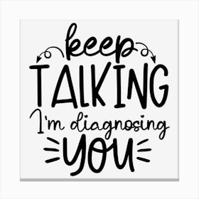 Keep Talking I M Diagnosing You Canvas Print