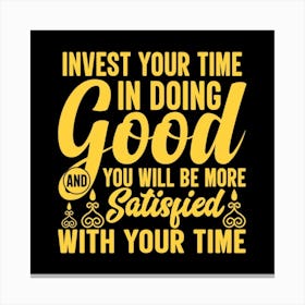 Invest your time in doing goog and you will be more satisfied with your time Canvas Print
