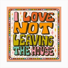 I Love Not Leaving The House Canvas Print