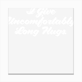 I Give Uncomfortably Long Hugs Canvas Print