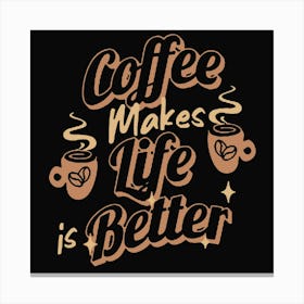 Coffee Lover Coffee Makes Life Is Better Canvas Print