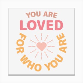 You Are Loved For Who You Are Canvas Print