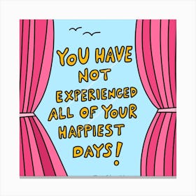 You Have Not Experienced All Of Your Happiest Days Canvas Print