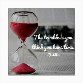 Trouble Is You Think You Have Time Canvas Print