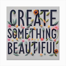 Create Something Beautiful 1 Canvas Print