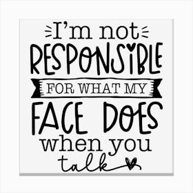 I M Not Responsible For What My Face Does When You Talk Canvas Print