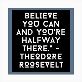 Believe You Can And You'Re Halfway There Theodore Roosevelt Canvas Print