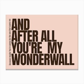 Because Maybe You Re Gonna Be The One That Saves Me And After All You Re My Wonderwall Oasis Canvas Print