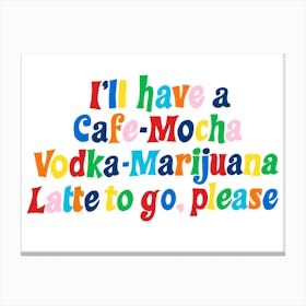 I’ll Have A Cafe Mocha Vodka A Margarita Latte To Go Please Canvas Print