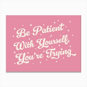 Be patient with yourself you're trying, motivating, inspiring, quotes, mental health, progress, lettering, groovy, funky, cute, cool, saying, phrases, relax, words, motto quote (pink Tone) Canvas Print