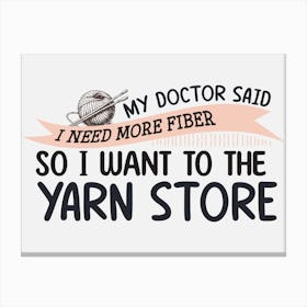 My Doctor Said I Need Fiber So I Want To The Yarn Store Canvas Print