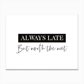 Always Late But Worth The Wait Quote Canvas Print