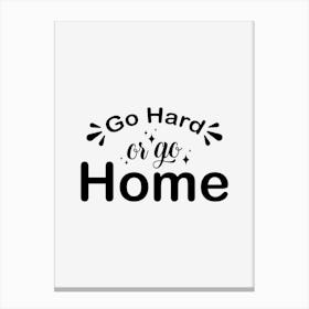 Go Hard Or Go Home Canvas Print