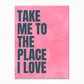 Take Me To The Place I Love - Pink Canvas Print