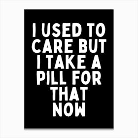 I Used To Care But I Take A Pill For That Now | Black And White Canvas Print