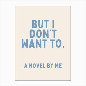 But I Don't Want To. A Novel By Me | Oatmeal And Cornflower Blue Canvas Print