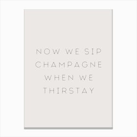 NOW WE SIP CHAMPAGNE WHEN WE THIRSTAY Canvas Print