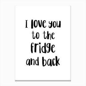 I Love You To The Fridge And Back Canvas Print