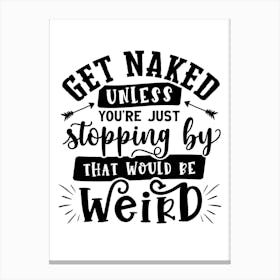 Get Naked Unless You Just Stop By That Would Be Weird Canvas Print