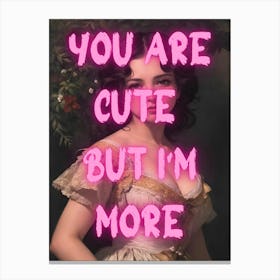 You Are Cute But I'M More Canvas Print