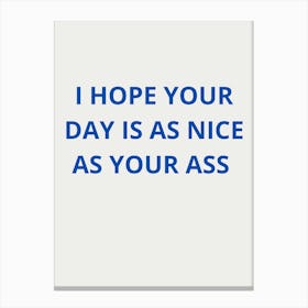 I Hope Your Day Is As Nice As Your Ass Canvas Print