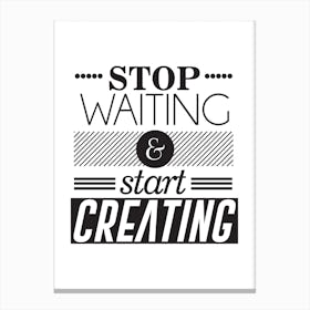 Stop Waiting And Start Creating Canvas Print