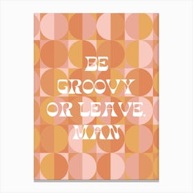 BE GROOVY OR LEAVE MAN Canvas Print