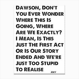 Dawson's Creek, Joey, Quote, Don't You Ever Wonder Where This Is Going? Canvas Print