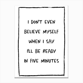 I Don't Even Believe Myself When I Say I'll Be Ready In Five Minutes Canvas Print