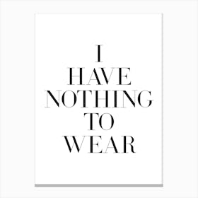 I Have Nothing To Wear quote, Funny, humor, fashion, classy, wardrobe, girls, summer, cute, cool, shoes, phrase, saying, vibes, mood, minimal, black and white Canvas Print