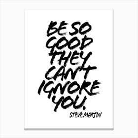 Be So Good They Cant Ignore You Canvas Print