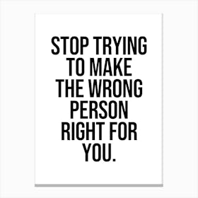 Stop Trying To Make The Wrong Person Right For You Canvas Print