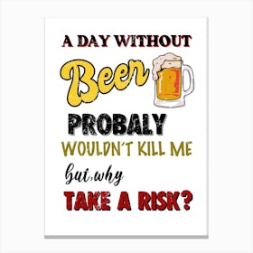 Day Without Beer Probably Wouldn'T Kill Me But Take A Risk? Canvas Print