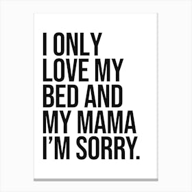 I Only Love My Bed and my mama i'm sorry funny quote, humor, sassy, mood, sarcastic, vibes, cool, minimal, saying, phrase, quotes, hip hop Canvas Print