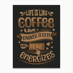 Coffee Lover Life Is Like Coffee, The Darker It Gets, The More It Energizes Canvas Print