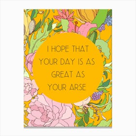 Hope That Your Day Is As Great As Your Arse Canvas Print