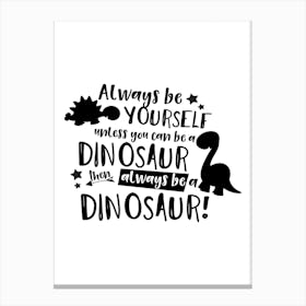 Always Be Yourself Unless You Can Be A Dinosaur Canvas Print