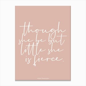 Though She Be But Little She Is Fierce Canvas Print