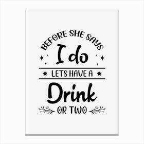 Before She Says I Do lets Have A Drink Canvas Print