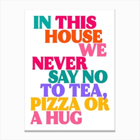 In This House We Never Say No To Tea, Pizza Or a Hug Print 1 Canvas Print