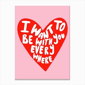 I Want To Be With You Everywhere Love Canvas Print