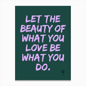 Let The Beauty Of What You Love Be What You Do Canvas Print