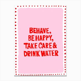 Behave, be happy, take care and drink water 2 Canvas Print