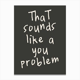 That Sounds Like A You Problem | Charcoal And Oatmeal Canvas Print